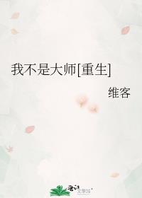 我不是大师[重生] 维客百度云