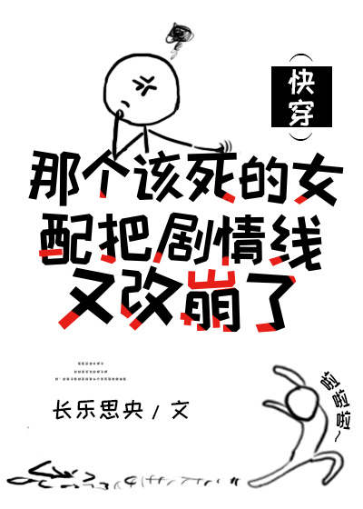那个该死的女配把剧情线又改崩了(快穿) 小说