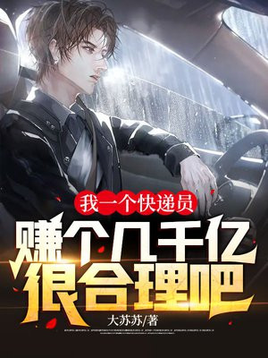 我一个快递员,赚个几千亿很合理吧英文