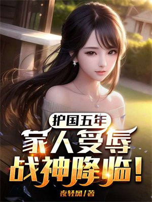 护国五年,家人受辱,战神降临!
