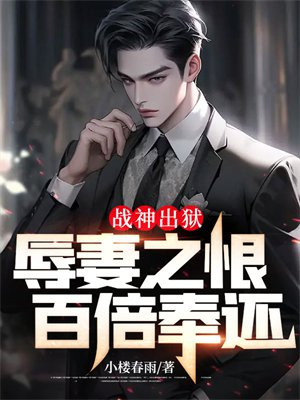 战神出狱:辱妻之恨,百倍奉还!
