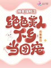 换亲嫁糙汉,绝色美人下乡当团宠最新列表 笔趣阁