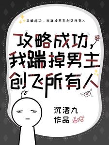 攻略成功,我揣掉男主创飞所有人 沉酒九