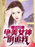 下山后:绝美女神倒追我