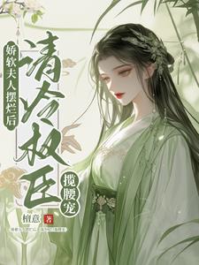 娇软夫人摆烂后,清冷权臣揽腰宠(完结)