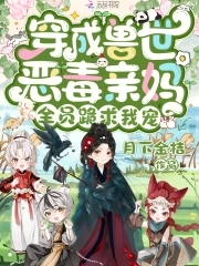 穿成兽世恶毒亲妈,全员跪求我宠他小说