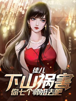 徒儿,下山祸害你七个师姐去吧在线阅读