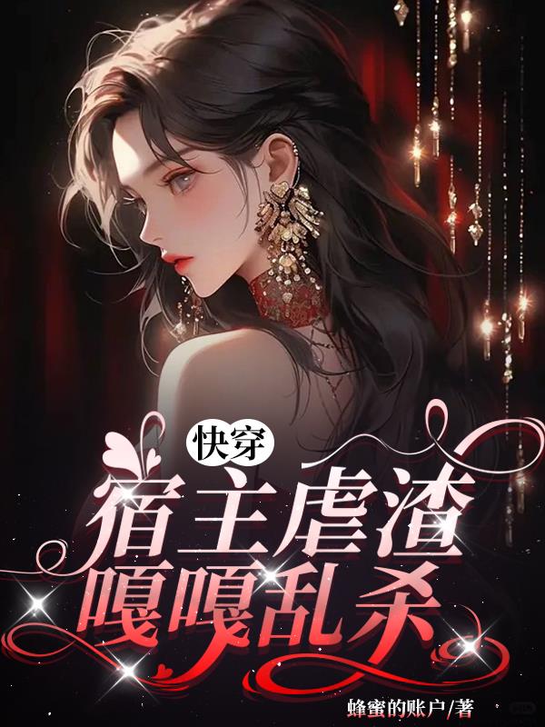 快穿,宿主虐渣嘎嘎乱杀 蜂蜜的账户