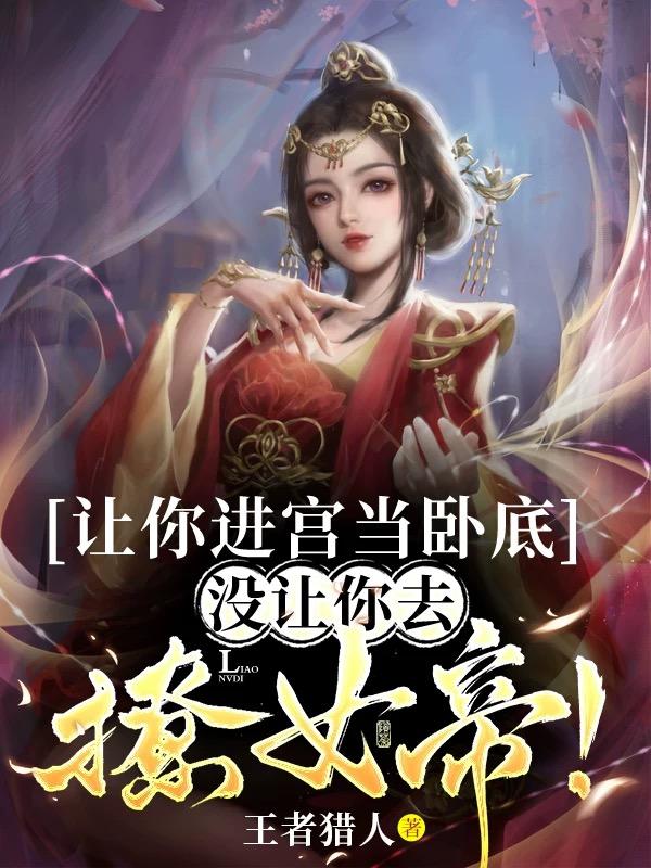 让你进宫当卧底,没让你去撩女帝小说