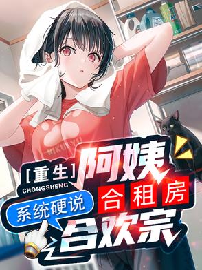 重生阿姨合租房,系统硬说合欢宗