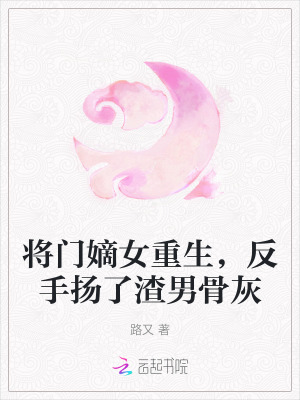 将门嫡女重生,反手扬了渣男骨灰的小说