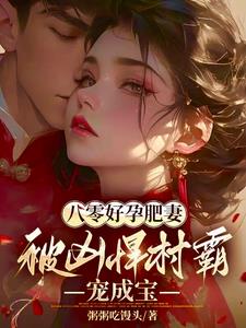八零好孕肥妻被凶悍村霸宠成宝小说最新章节列表