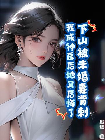 下山被未婚妻背刺,我成神医后她又后悔了小说