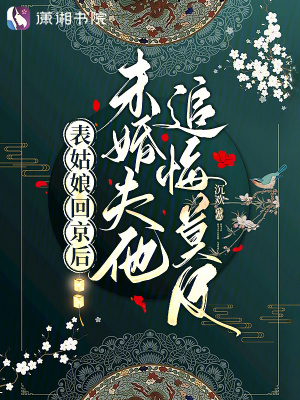 表姑娘回京后,未婚夫他追悔莫及免费