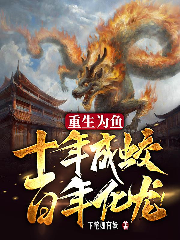 重生为鱼,十年成蛟,百年化龙! 下笔如有妖