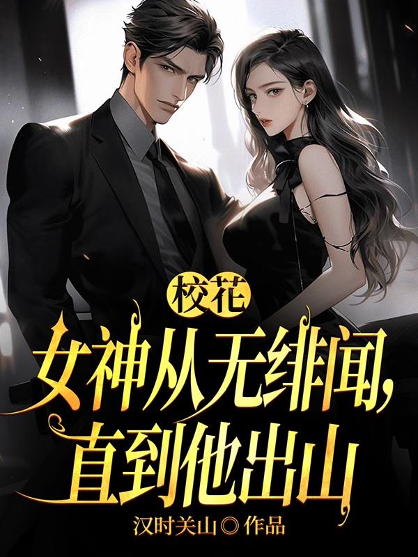 校花女神从无绯闻,直到他出山小说