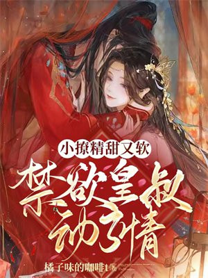 小撩精甜又软禁欲皇叔动了情全文阅读