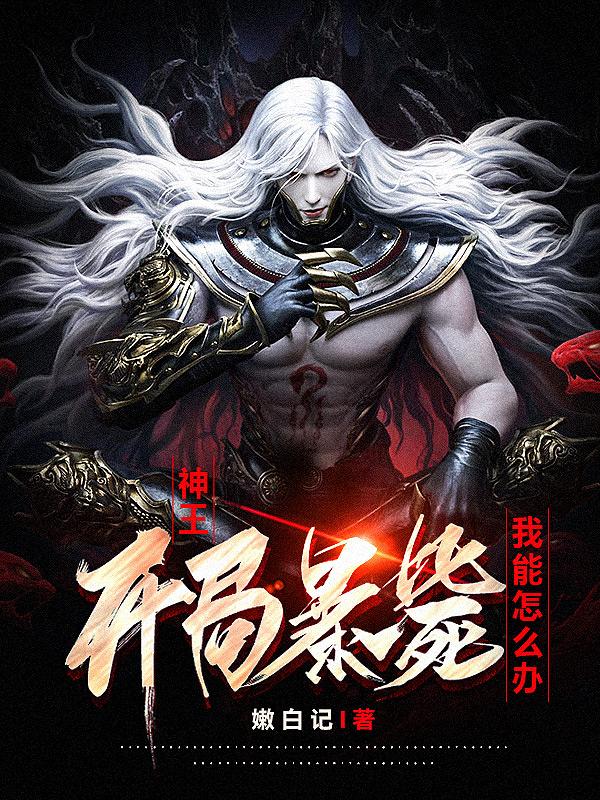 神王开局暴毙,我能怎么办 嫩白记