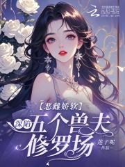恶雌娇软:深陷五个兽夫修罗场大结局