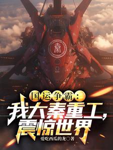 国运争霸:我大秦重工,震惊世界全文