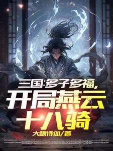 三国:多子多福,开局燕云十八骑作者:大糖诗仙