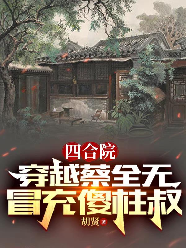 四合院:穿越蔡全无,冒充傻柱叔免费阅读