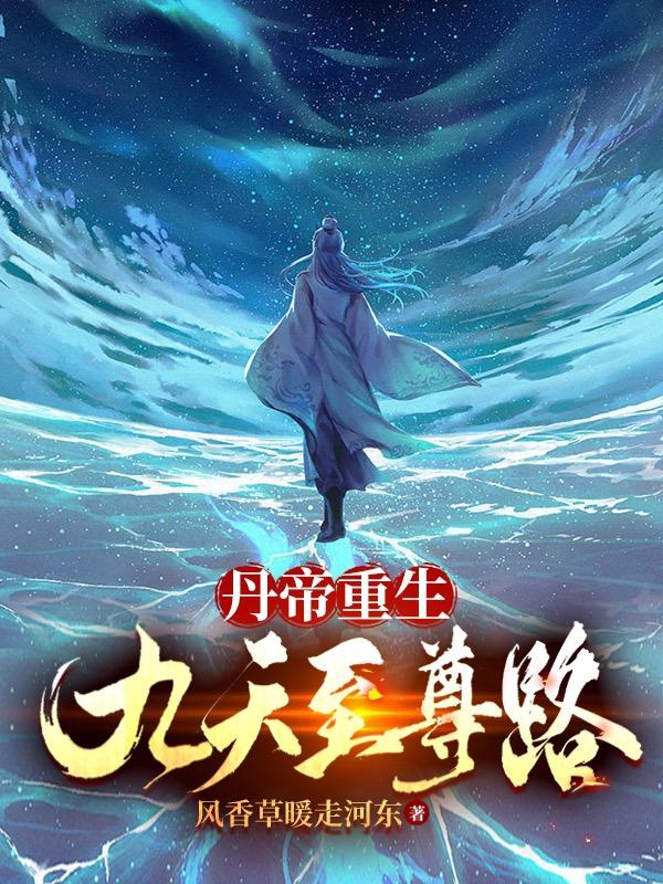 丹帝重生:九天至尊路 风香草暖走河东