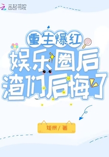 重生爆红娱乐圈后,渣们后悔了
