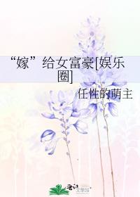 “嫁”给女富豪[娱乐圈]