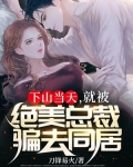 下山当天，就被绝美总裁骗去同居