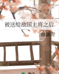 被送给敌国主将之后